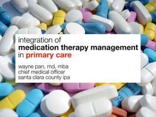 integration of
medication therapy management
in primary care
wayne pan, md, mba
chief medical ofﬁcer
santa clara county ipa
 