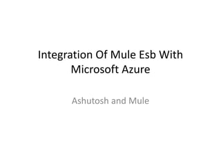 Integration Of Mule Esb With
Microsoft Azure
Ashutosh and Mule
 