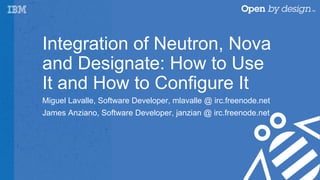 Integration of Neutron, Nova
and Designate: How to Use
It and How to Configure It
Miguel Lavalle, Software Developer, mlavalle @ irc.freenode.net
James Anziano, Software Developer, janzian @ irc.freenode.net
 