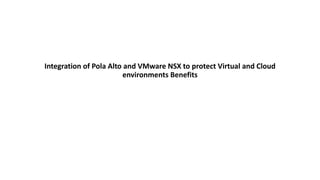 Integration of Pola Alto and VMware NSX to protect Virtual and Cloud
environments Benefits
 