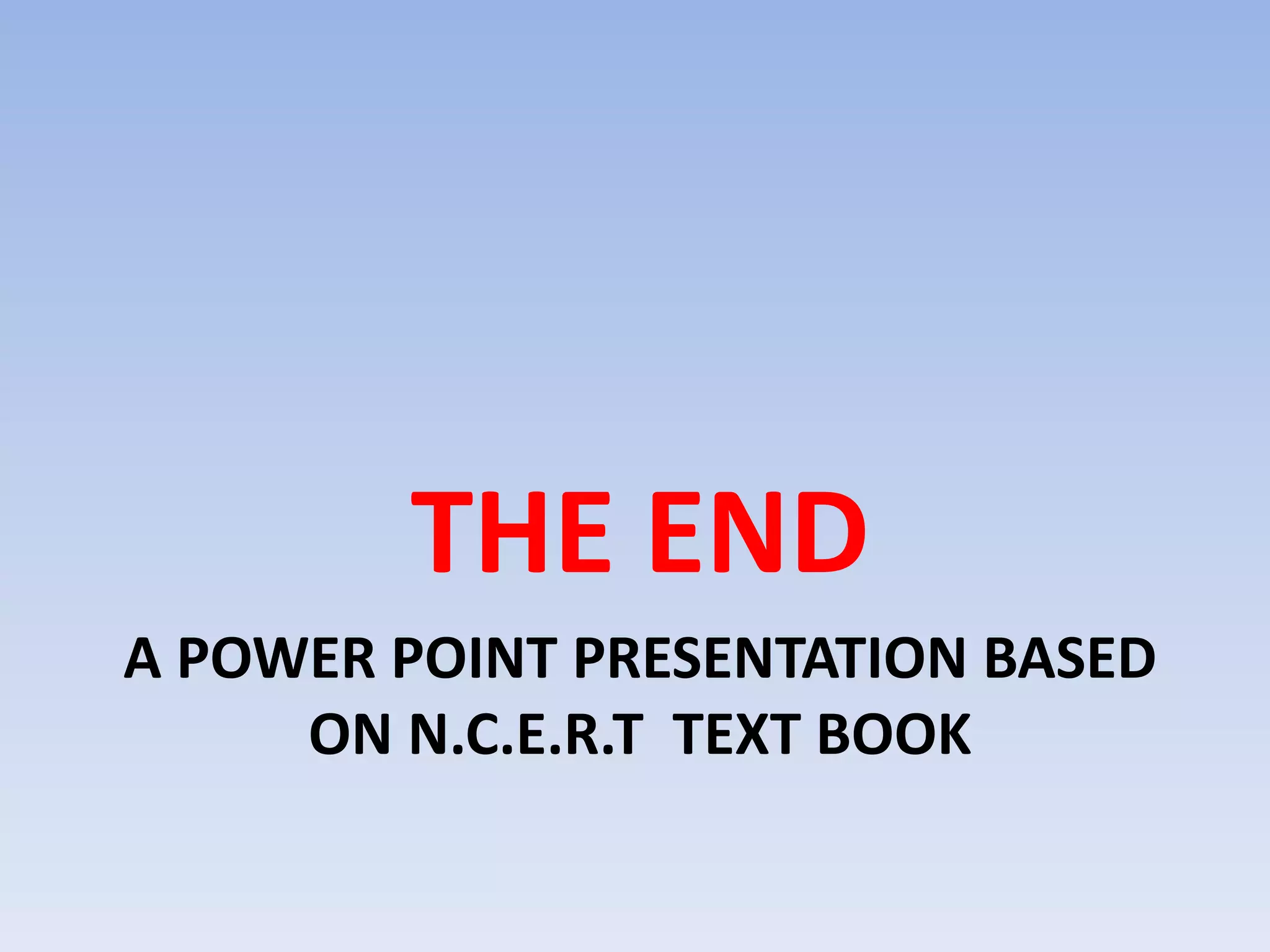 THE END
A POWER POINT PRESENTATION BASED
     ON N.C.E.R.T TEXT BOOK
 