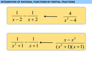 1
1
1
1
2


 x
x )
1
)(
1
( 2
2



x
x
x
x
INTEGRATION OF RATIONAL FUNCTIONS BY PARTIAL FRACTIONS
2
1
2
1


 x
x 4
4
2

x
 