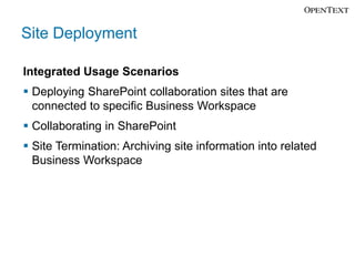 Site Deployment

Integrated Usage Scenarios
 Deploying SharePoint collaboration sites that are
  connected to specific Business Workspace
 Collaborating in SharePoint
 Site Termination: Archiving site information into related
  Business Workspace
 