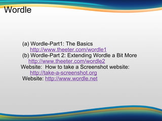 Wordle                           (a) Wordle-Part1: The Basics                   http://www.theeter.com/wordle1                (b) Wordle-Part 2: Extending Wordle a Bit More                  http://www.theeter.com/wordle2             Website:  How to take a Screenshot website:                    http://take-a-screenshot.org                Website:  http://www.wordle.net   