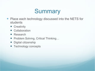 Summary Place each technology discussed into the NETS for students Creativity Collaboration  Research Problem Solving, Critical Thinking… Digital citizenship  Technology concepts 