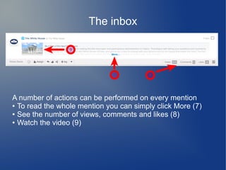 The inbox
A number of actions can be performed on every mention
● To read the whole mention you can simply click More (7)
● See the number of views, comments and likes (8)
● Watch the video (9)
 