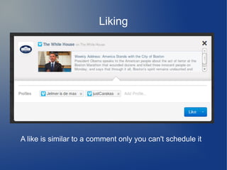 Liking
A like is similar to a comment only you can't schedule it
 