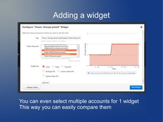 Adding a widget
You can even select multiple accounts for 1 widget
This way you can easily compare them
 
