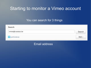 Starting to monitor a Vimeo account
You can search for 3 things
Email address
 