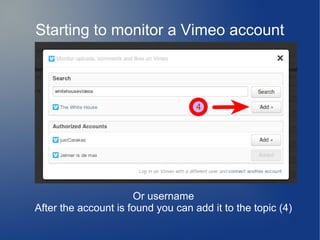 Starting to monitor a Vimeo account
Or username
After the account is found you can add it to the topic (4)
 