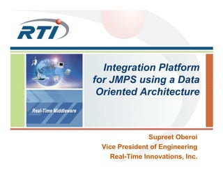 Integration Platform
for JMPS using a Data
 Oriented Architecture



               Supreet Oberoi
 Vice President of Engineering
   Real-Time Innovations, Inc.
 