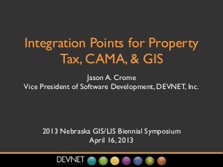 Integration Points for Property
Tax, CAMA, & GIS
Jason A. Crome
Vice President of Software Development, DEVNET, Inc.
2013 Nebraska GIS/LIS Biennial Symposium
April 16, 2013
 