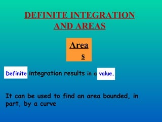 It can be used to find an area bounded, in part, by a curve Areas DEFINITE INTEGRATION AND AREAS Definite   integration   results  in a  value. 