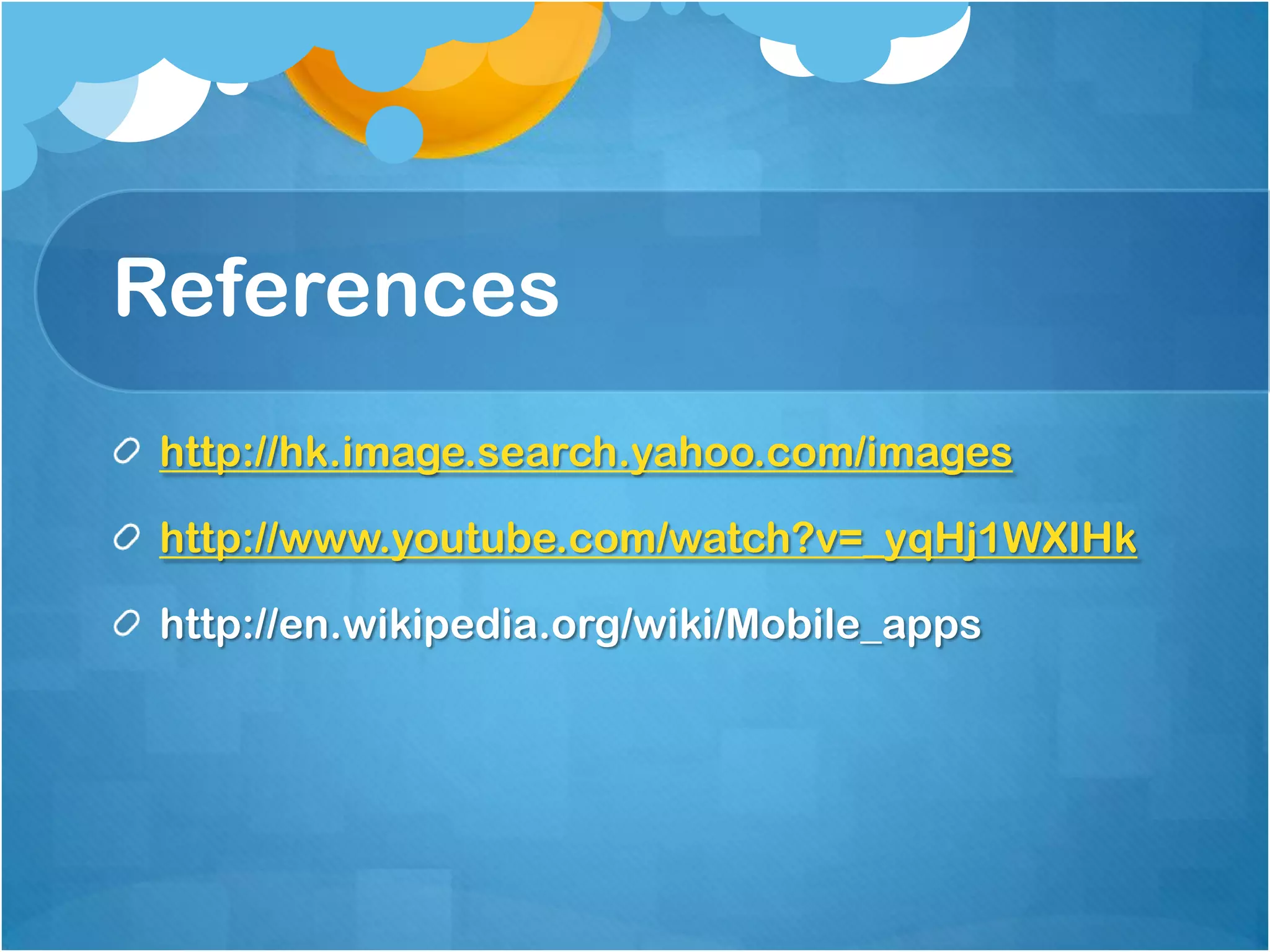 References
 http://hk.image.search.yahoo.com/images

 http://www.youtube.com/watch?v=_yqHj1WXIHk

 http://en.wikipedia.org/wiki/Mobile_apps
 