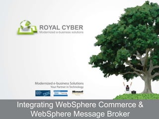 Integrating WebSphere Commerce &
    WebSphere Message Broker
 