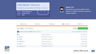 What	is	it?
Standalone	jar	executable	client	
Maven	2	artifact	resolver	based	on	
Eclipse	Aether.
Author:	Peter	Lynch
 