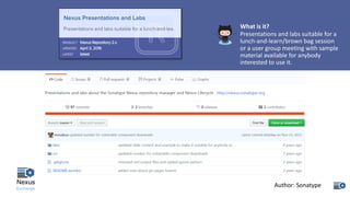 What	is	it?
Presentations	and	labs	suitable	for	a	
lunch-and-learn/brown	bag	session	
or	a	user	group	meeting	with	sample	
material	available	for	anybody	
interested	to	use	it.
Author:	Sonatype
 