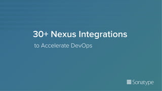 30+ Nexus Integrations
to Accelerate DevOps
 