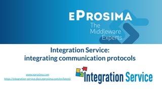 Integration Service:
integrating communication protocols
www.eprosima.com
https://integration-service.docs.eprosima.com/en/latest/
 