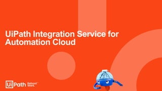 UiPath Integration Service for
Automation Cloud
 