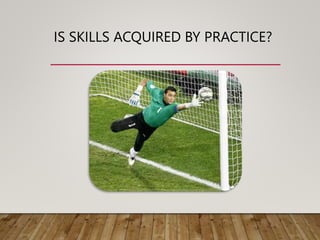IS SKILLS ACQUIRED BY PRACTICE?
 