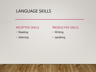LANGUAGE SKILLS
RECEPTIVE SKILLS
• Reading
• listening
PRODUCTIVE SKILLS
• Writing
• speaking
 