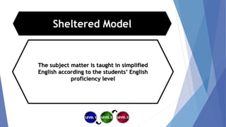 Sheltered Model
The subject matter is taught in simplified
English according to the students’ English
proficiency level
 