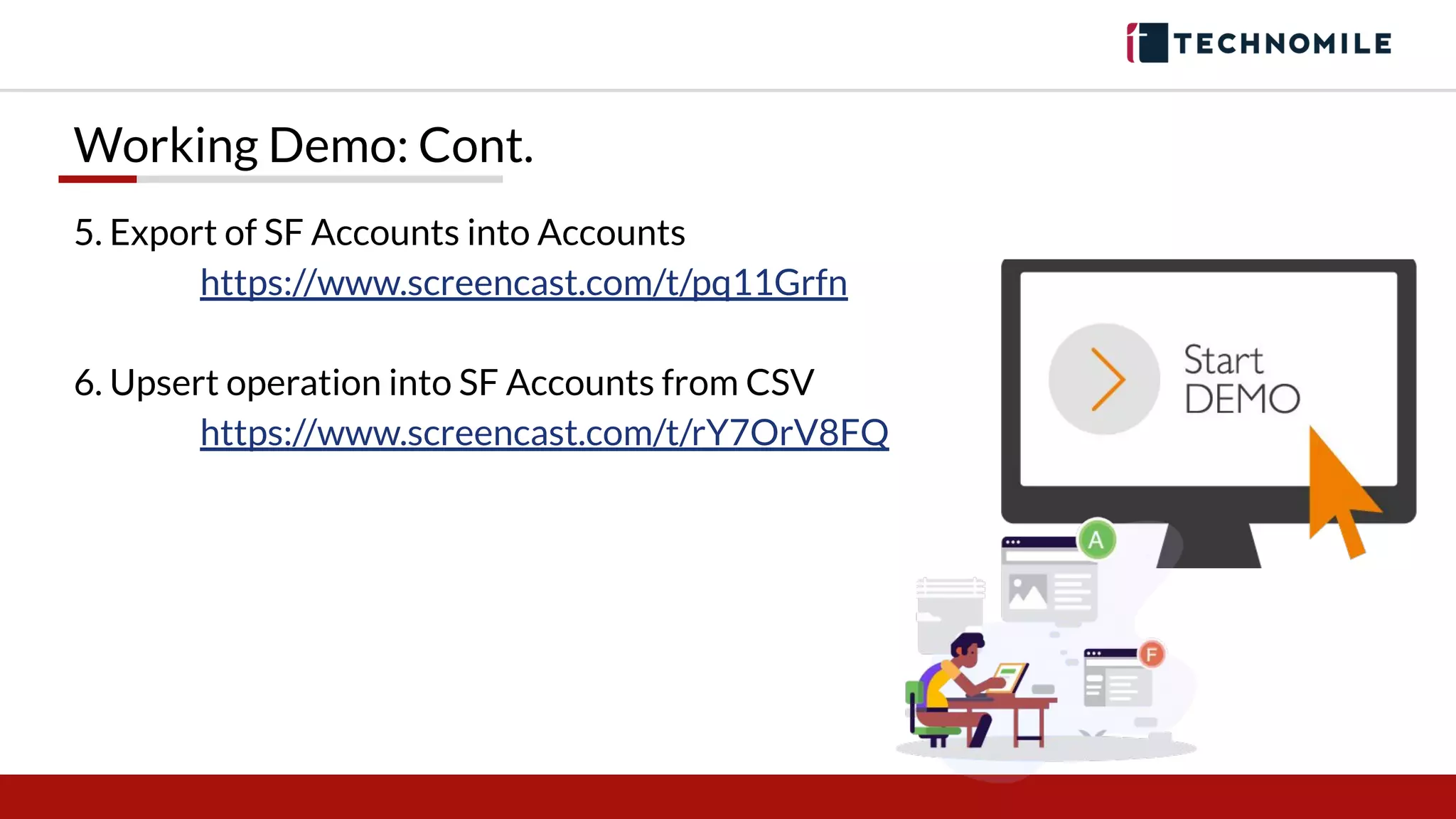 5. Export of SF Accounts into Accounts
https://www.screencast.com/t/pq11Grfn
6. Upsert operation into SF Accounts from CSV
https://www.screencast.com/t/rY7OrV8FQ
Working Demo: Cont.
 