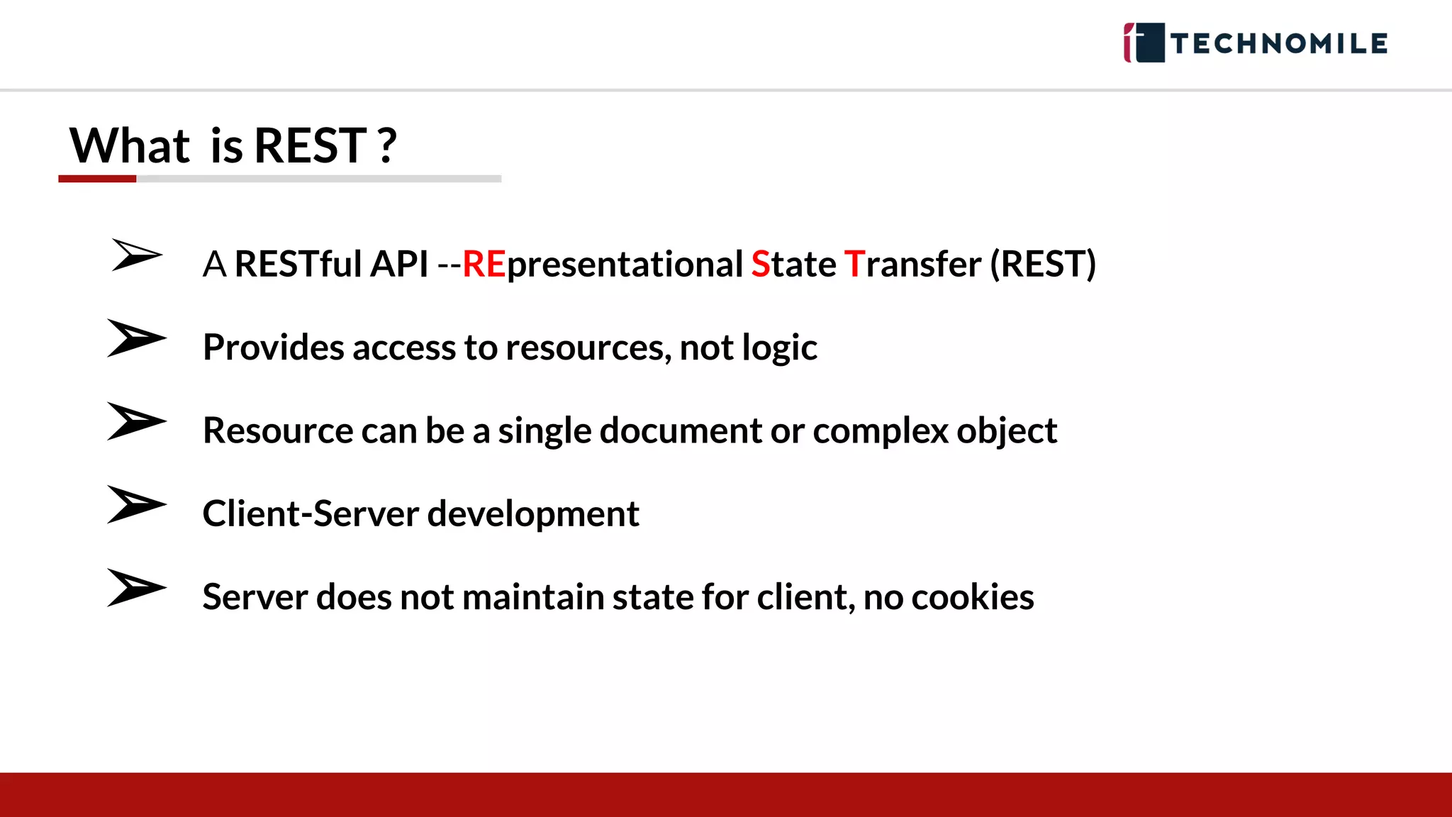 What is REST ?
➢ A RESTful API --REpresentational State Transfer (REST)
➢ Provides access to resources, not logic
➢ Resource can be a single document or complex object
➢ Client-Server development
➢ Server does not maintain state for client, no cookies
 