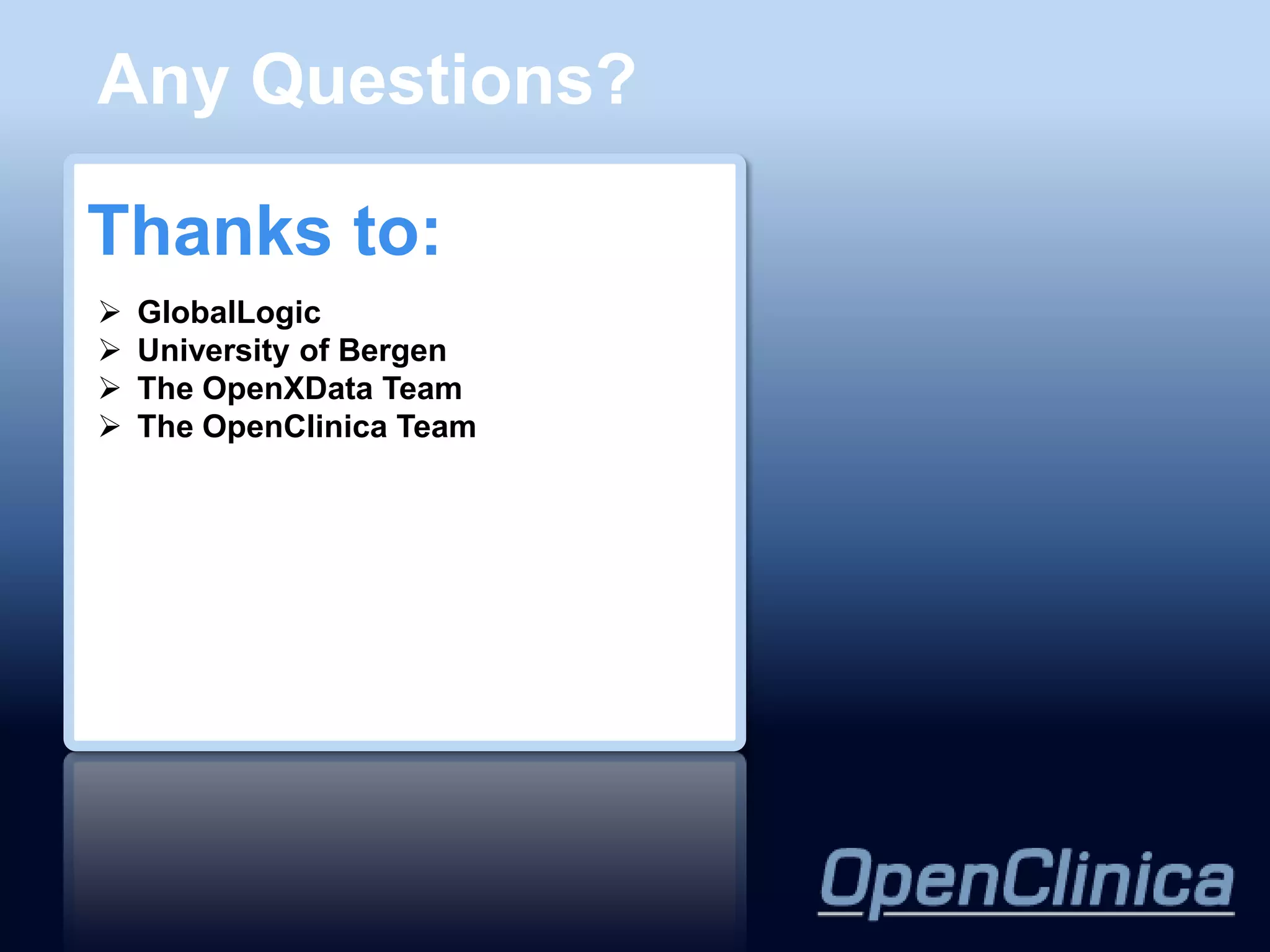 Any Questions?

Thanks to:
   GlobalLogic
   University of Bergen
   The OpenXData Team
   The OpenClinica Team
 