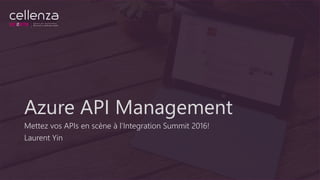 Azure API Management
Mettez vos APIs en scène à l’Integration Summit 2016!
Laurent Yin
 