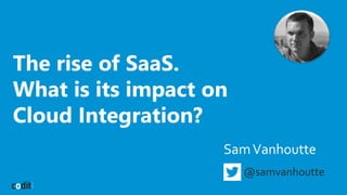 The rise of SaaS. 
What is its impact on 
Cloud Integration? 
Sam Vanhoutte 
@samvanhoutte 
 