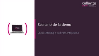 Scenario de la démo
Social Listening & Full PaaS Integration
 