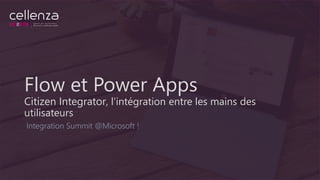 Flow et Power Apps
Citizen Integrator, l’intégration entre les mains des
utilisateurs
Integration Summit @Microsoft !
 