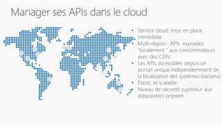 • Service cloud: mise en place
immédiate
• Multi-région : APIs exposées
“localement ” aux consommateurs
avec des CDN.
• Les APIs accessibles depuis un
portail unique indépendemment de
la localisation des systèmes backend
• Elastic et scalable
• Niveau de sécurité supérieur aux
datacenters onprem
 