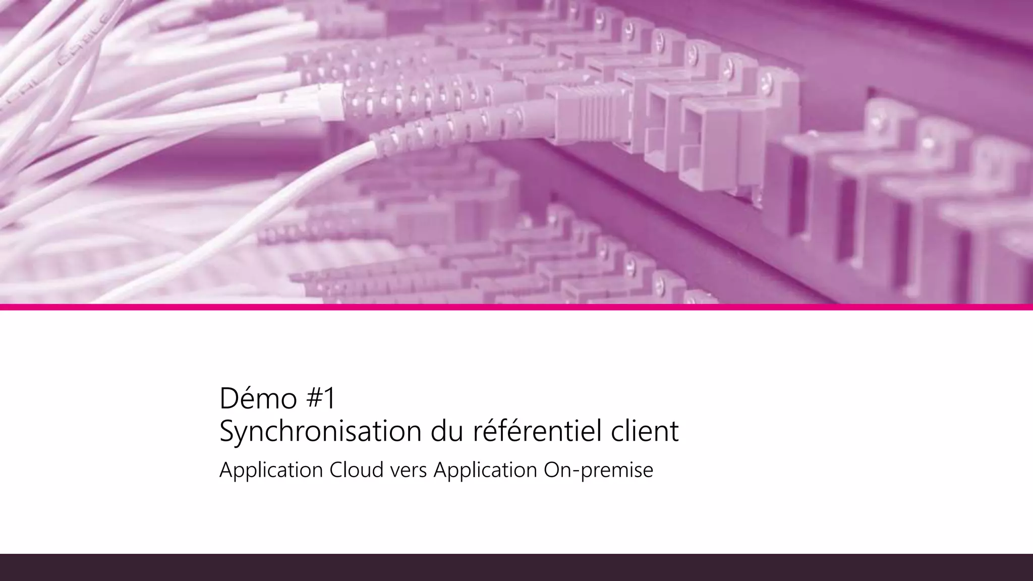 Démo #1
Synchronisation du référentiel client
Application Cloud vers Application On-premise
 