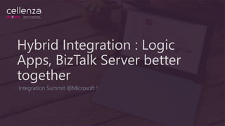 Hybrid Integration : Logic
Apps, BizTalk Server better
together
Integration Summit @Microsoft !
 
