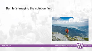 Тема доклада
Тема доклада
Тема доклада
.NET LEVEL UP .NET CONFERENCE #1 IN UKRAINE KYIV 2019
But, let’s imaging the solution first…
 
