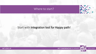 Тема доклада
Тема доклада
Тема доклада
.NET LEVEL UP
Where to start?
.NET CONFERENCE #1 IN UKRAINE KYIV 2019
Start with Integration test for Happy path!
 