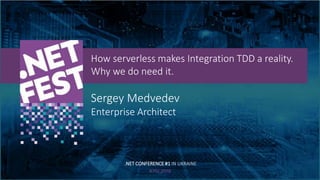 Тема доклада
Тема доклада
Тема доклада
KYIV 2019
How serverless makes Integration TDD a reality.
Why we do need it.
Sergey Medvedev
Enterprise Architect
.NET CONFERENCE #1 IN UKRAINE
 