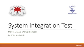 System Integration Test
MOHAMMAD SADEGH SALEHI
FARDIN KAVYANI
Fall 2015
 