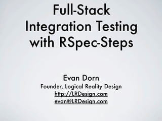 Full-Stack
Integration Testing
 with RSpec-Steps

          Evan Dorn
  Founder, Logical Reality Design
      http://LRDesign.com
      evan@LRDesign.com
 