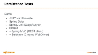 Persistence Tests
Demo:
▪ JPA2 via Hibernate
▪ Spring Data
▪ SpringJUnit4ClassRunner
▪ DBUnit
▪ + Spring MVC (REST client)
▪ + Selenium (Chrome WebDriver)
 