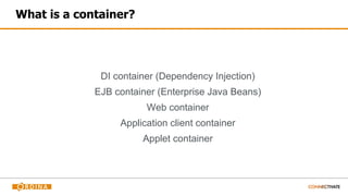 What is a container?
DI container (Dependency Injection)
EJB container (Enterprise Java Beans)
Web container
Application client container
Applet container
 