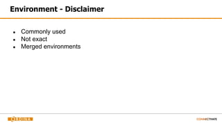 Environment - Disclaimer
● Commonly used
● Not exact
● Merged environments
 