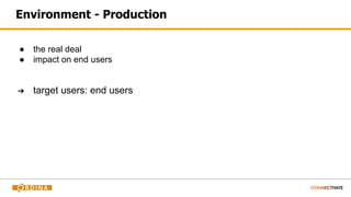 Environment - Production
● the real deal
● impact on end users
➔ target users: end users
 
