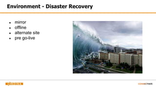 Environment - Disaster Recovery
● mirror
● offline
● alternate site
● pre go-live
 