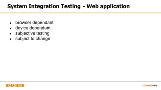 System Integration Testing - Web application
● browser dependant
● device dependant
● subjective testing
● subject to change
 