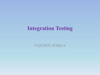 Integration Testing
V.QUEEN JEMILA
 