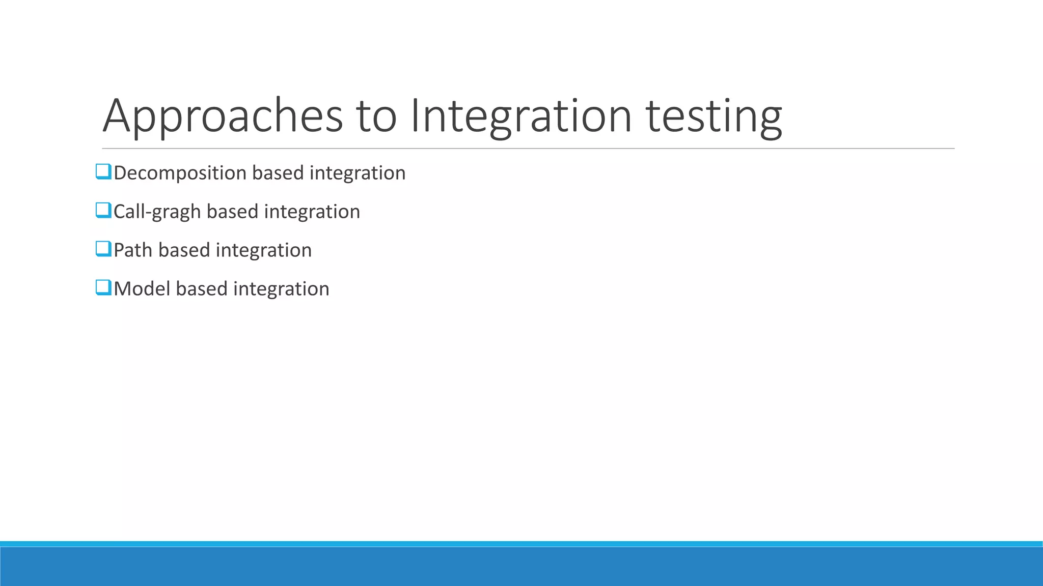 Approaches to Integration testing
Decomposition based integration
Call-gragh based integration
Path based integration
Model based integration
 